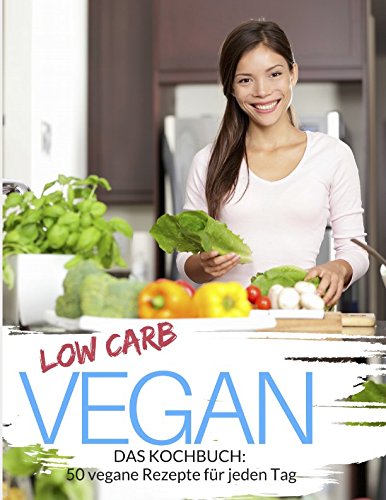 Low Carb Vegan - Das Kochbuch: 50 vegane Rezepte für jeden Tag