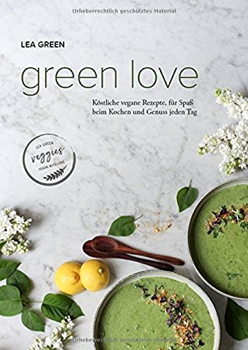 Green Love: Köstliche vegane Rezepte, für Spaß beim Kochen und Genuss jeden Tag