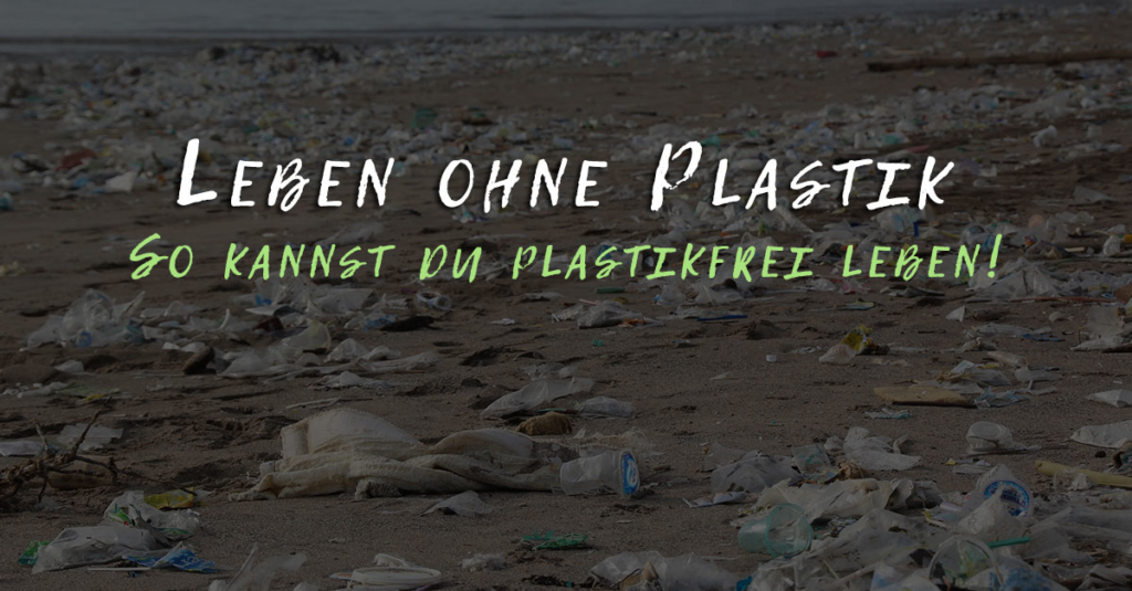 Leben ohne Plastik – So kannst du plastikfrei leben!